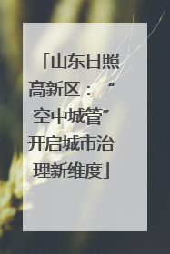 山东日照高新区：“空中城管”开启城市治理新维度