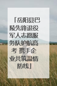 岳阳县巴陵先锋退役军人志愿服务队护航高考 携手企业共筑温情防线
