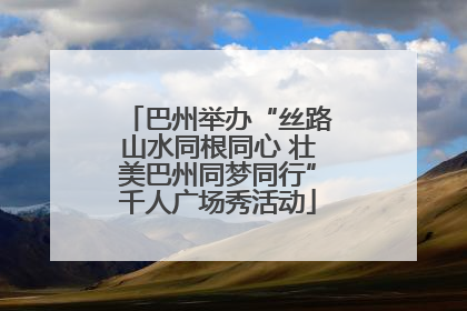 巴州举办“丝路山水同根同心 壮美巴州同梦同行”千人广场秀活动