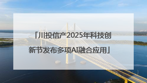 川投信产2025年科技创新节发布多项AI融合应用