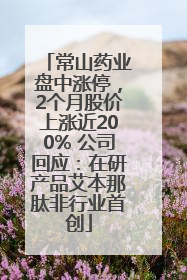 常山药业盘中涨停，2个月股价上涨近200% 公司回应：在研产品艾本那肽非行业首创
