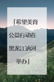 希望美育公益行动在黑龙江讷河举办