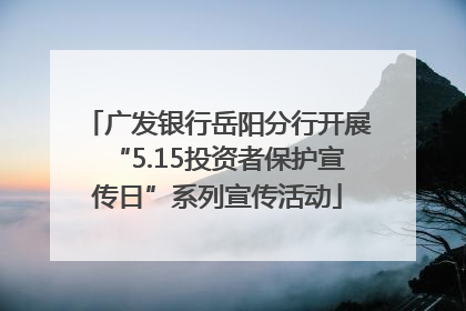 广发银行岳阳分行开展“5.15投资者保护宣传日”系列宣传活动