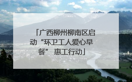 广西柳州柳南区启动“环卫工人爱心早餐” 惠工行动