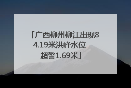 广西柳州柳江出现84.19米洪峰水位 超警1.69米