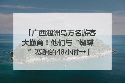 广西涠洲岛万名游客大撤离！他们与“蝴蝶”赛跑的48小时→