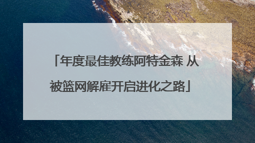 年度最佳教练阿特金森 从被篮网解雇开启进化之路