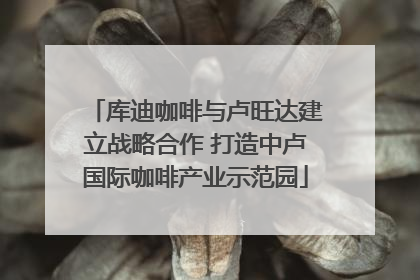 库迪咖啡与卢旺达建立战略合作 打造中卢国际咖啡产业示范园