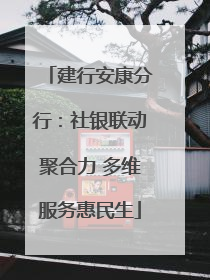 建行安康分行：社银联动聚合力 多维服务惠民生