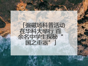 强磁场科普活动在华科大举行 百余名中学生探秘“国之重器”