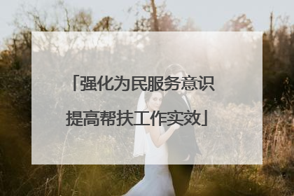 强化为民服务意识 提高帮扶工作实效