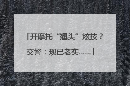 开摩托“翘头”炫技？交警：现已老实……