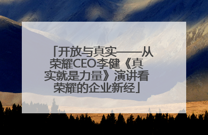 开放与真实——从荣耀CEO李健《真实就是力量》演讲看荣耀的企业新经