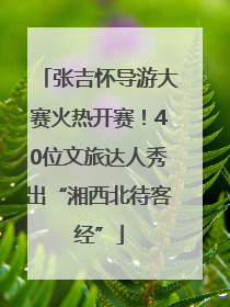 张吉怀导游大赛火热开赛！40位文旅达人秀出“湘西北待客经”