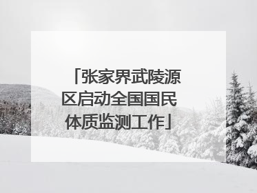 张家界武陵源区启动全国国民体质监测工作