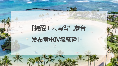 提醒！云南省气象台发布雷电Ⅳ级预警