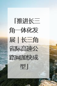 推进长三角一体化发展｜长三角省际高速公路网加快成型
