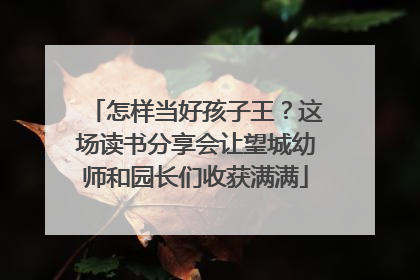 怎样当好孩子王？这场读书分享会让望城幼师和园长们收获满满