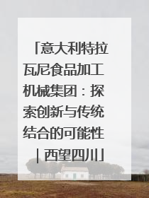 意大利特拉瓦尼食品加工机械集团：探索创新与传统结合的可能性｜西望四川