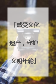 感受文化遗产，守护文明年轮
