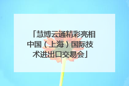 慧博云通精彩亮相中国（上海）国际技术进出口交易会