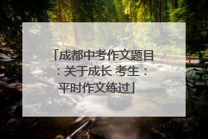 成都中考作文题目：关于成长 考生：平时作文练过