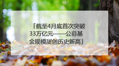 截至4月底首次突破33万亿元——公募基金规模屡创历史新高