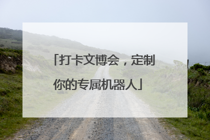 打卡文博会，定制你的专属机器人