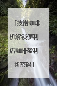 技诺咖啡机解锁便利店咖啡盈利新密码