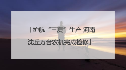 护航“三夏”生产 河南沈丘万台农机完成检修