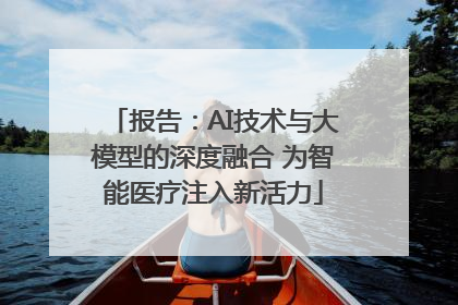 报告：AI技术与大模型的深度融合 为智能医疗注入新活力
