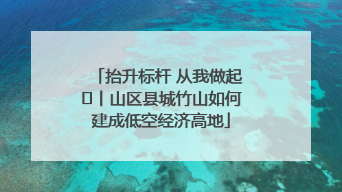 抬升标杆 从我做起⑭丨山区县城竹山如何建成低空经济高地