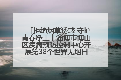 拒绝烟草诱惑 守护青春净土丨淄博市博山区疾病预防控制中心开展第38个世界无烟日系列控烟行动