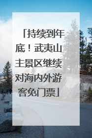 持续到年底！武夷山主景区继续对海内外游客免门票