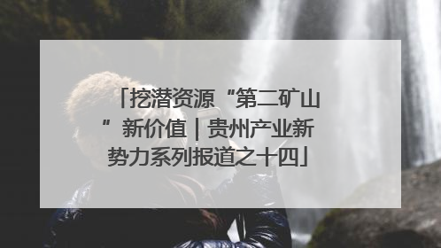 挖潜资源“第二矿山”新价值｜贵州产业新势力系列报道之十四