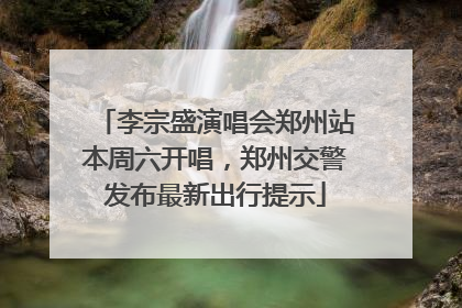 李宗盛演唱会郑州站本周六开唱，郑州交警发布最新出行提示