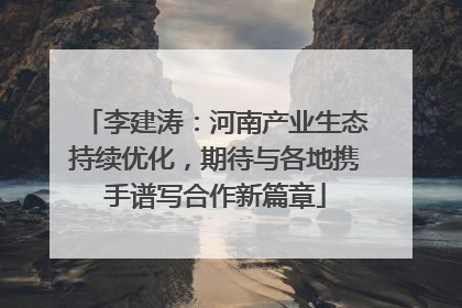 李建涛：河南产业生态持续优化，期待与各地携手谱写合作新篇章