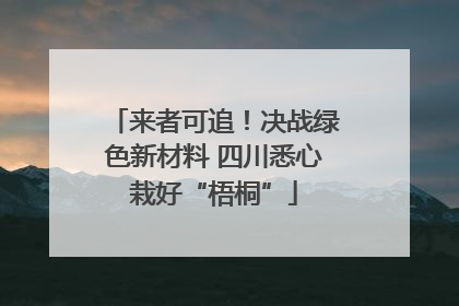 来者可追！决战绿色新材料 四川悉心栽好“梧桐”