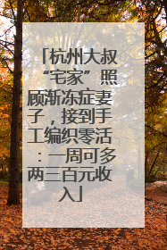 杭州大叔“宅家”照顾渐冻症妻子，接到手工编织零活：一周可多两三百元收入