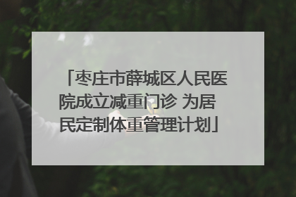 枣庄市薛城区人民医院成立减重门诊 为居民定制体重管理计划