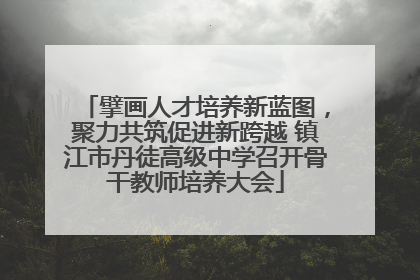 擘画人才培养新蓝图，聚力共筑促进新跨越 镇江市丹徒高级中学召开骨干教师培养大会