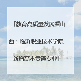 教育高质量发展看山西：临汾职业技术学院新增高本贯通专业