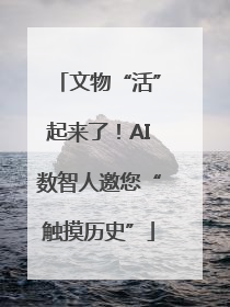 文物“活”起来了！AI数智人邀您“触摸历史”