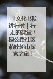 文化书院进行时｜行走的课堂！桓公路社区萌娃超市探索之旅