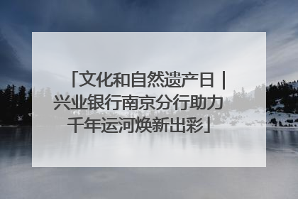 文化和自然遗产日｜兴业银行南京分行助力千年运河焕新出彩