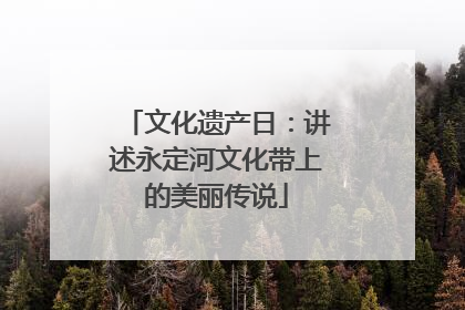 文化遗产日：讲述永定河文化带上的美丽传说