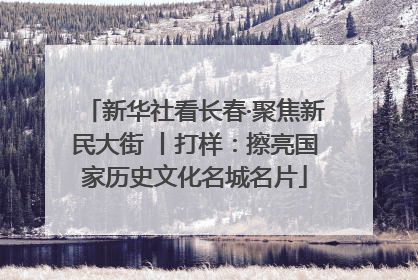 新华社看长春·聚焦新民大街 丨打样：擦亮国家历史文化名城名片