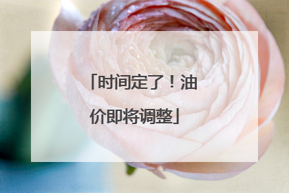 时间定了！油价即将调整