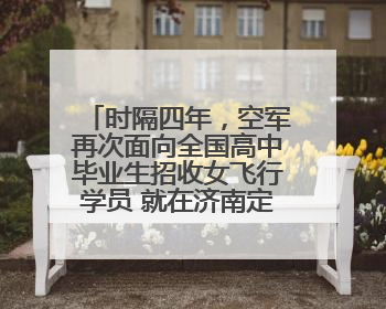 时隔四年，空军再次面向全国高中毕业生招收女飞行学员 就在济南定选检测