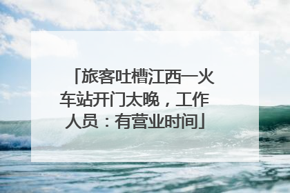旅客吐槽江西一火车站开门太晚，工作人员：有营业时间